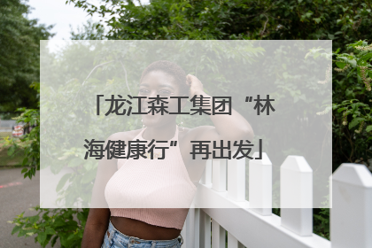 龙江森工集团“林海健康行”再出发