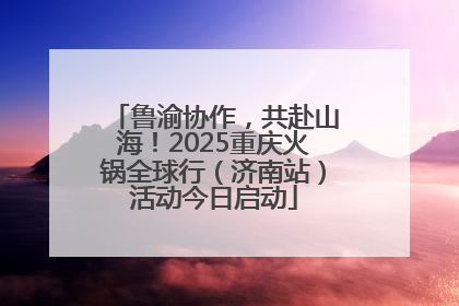 鲁渝协作，共赴山海！2025重庆火锅全球行（济南站）活动今日启动