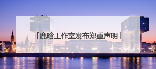 鹿晗工作室发布郑重声明
