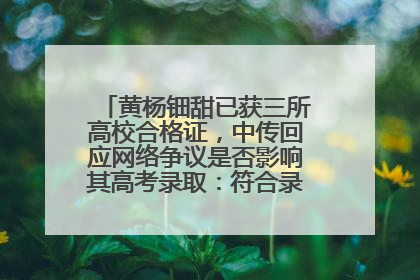 黄杨钿甜已获三所高校合格证，中传回应网络争议是否影响其高考录取：符合录取条件就能录取