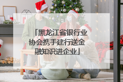 黑龙江省银行业协会携手建行送金融知识进企业