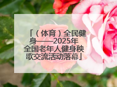 （体育）全民健身——2025年全国老年人健身秧歌交流活动落幕