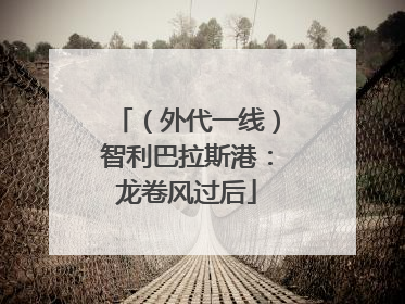 （外代一线）智利巴拉斯港：龙卷风过后