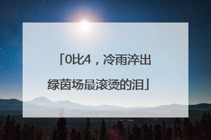 0比4，冷雨淬出绿茵场最滚烫的泪