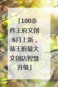 100余件王府文创6月上新，恭王府最大文创店智慧升级