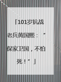 101岁抗战老兵黄国熙：“保家卫国，不怕死！”