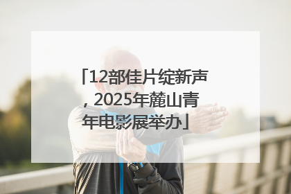12部佳片绽新声，2025年麓山青年电影展举办