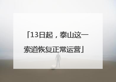 13日起，泰山这一索道恢复正常运营