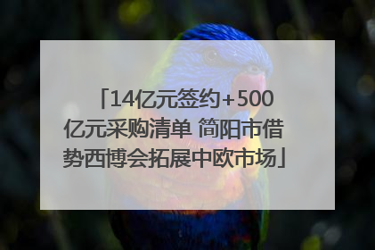 14亿元签约+500亿元采购清单 简阳市借势西博会拓展中欧市场