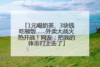1元喝奶茶、3块钱吃顿饭……外卖大战火热开战！网友：把我的体重打上去了