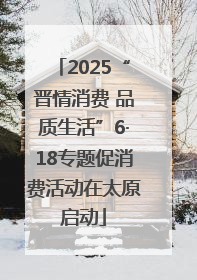 2025“晋情消费 品质生活”6·18专题促消费活动在太原启动