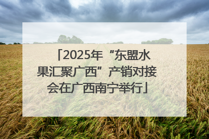 2025年“东盟水果汇聚广西”产销对接会在广西南宁举行