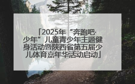 2025年“奔跑吧·少年”儿童青少年主题健身活动暨陕西省第五届少儿体育嘉年华活动启动