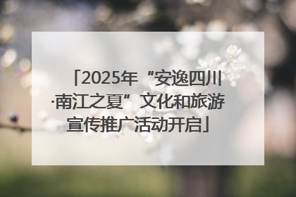2025年“安逸四川·南江之夏”文化和旅游宣传推广活动开启