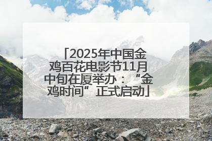2025年中国金鸡百花电影节11月中旬在厦举办：“金鸡时间”正式启动