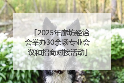 2025年廊坊经洽会举办30余场专业会议和招商对接活动