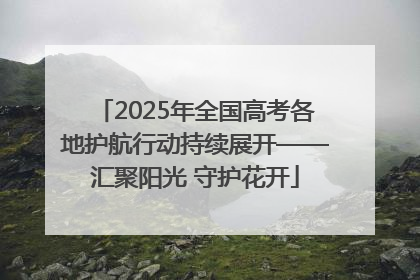 2025年全国高考各地护航行动持续展开——汇聚阳光 守护花开