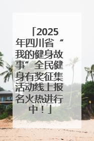 2025年四川省“我的健身故事”全民健身有奖征集活动线上报名火热进行中！
