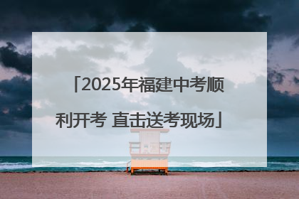 2025年福建中考顺利开考 直击送考现场
