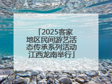 2025客家地区民间游艺活态传承系列活动江西龙南举行