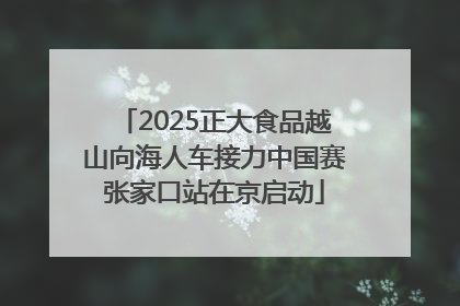 2025正大食品越山向海人车接力中国赛张家口站在京启动