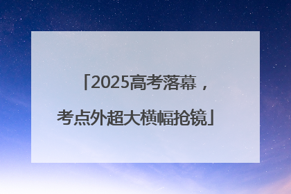 2025高考落幕，考点外超大横幅抢镜