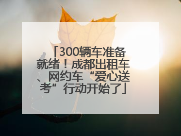 300辆车准备就绪！成都出租车、网约车“爱心送考”行动开始了