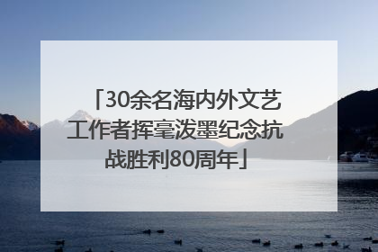 30余名海内外文艺工作者挥毫泼墨纪念抗战胜利80周年