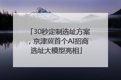 30秒定制选址方案，京津冀首个AI招商选址大模型亮相