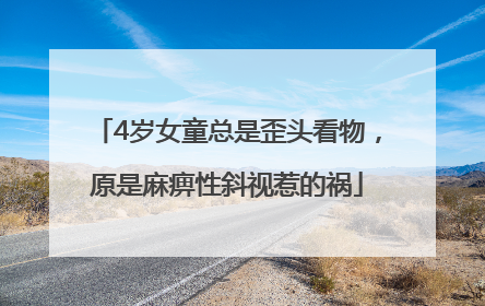 4岁女童总是歪头看物，原是麻痹性斜视惹的祸