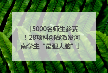 5000名师生参赛！28项科创赛激发河南学生“最强大脑”