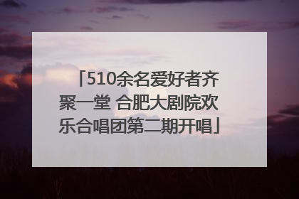 510余名爱好者齐聚一堂 合肥大剧院欢乐合唱团第二期开唱