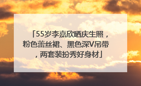 55岁李嘉欣晒庆生照，粉色蕾丝裙、黑色深V吊带，两套装扮秀好身材