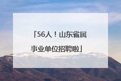 56人！山东省属事业单位招聘啦