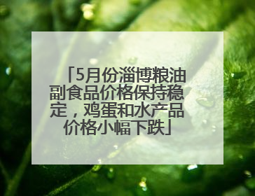5月份淄博粮油副食品价格保持稳定，鸡蛋和水产品价格小幅下跌