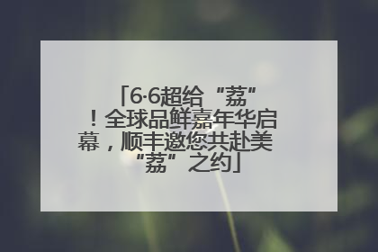 6·6超给“荔”！全球品鲜嘉年华启幕，顺丰邀您共赴美“荔”之约