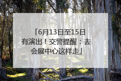 6月13日至15日有演出！交警提醒：去会展中心这样走