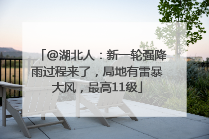 @湖北人：新一轮强降雨过程来了，局地有雷暴大风，最高11级
