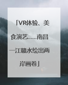 VR体验、美食演艺……南昌一江赣水绘出两岸画卷